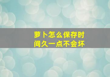 萝卜怎么保存时间久一点不会坏