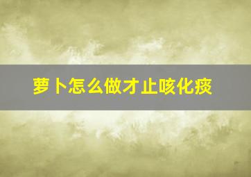 萝卜怎么做才止咳化痰