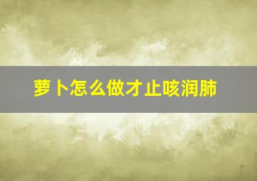 萝卜怎么做才止咳润肺