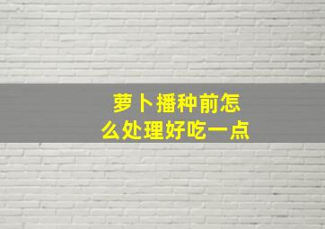 萝卜播种前怎么处理好吃一点