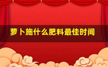 萝卜施什么肥料最佳时间