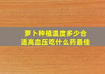 萝卜种植温度多少合适高血压吃什么药最佳