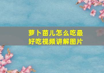 萝卜苗儿怎么吃最好吃视频讲解图片