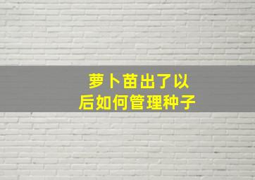 萝卜苗出了以后如何管理种子