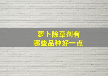 萝卜除草剂有哪些品种好一点