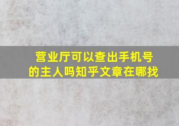 营业厅可以查出手机号的主人吗知乎文章在哪找