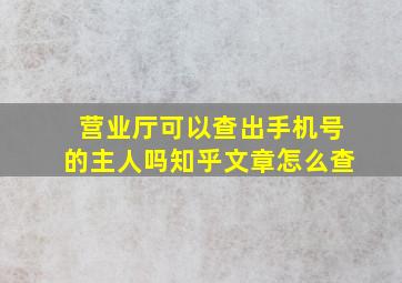 营业厅可以查出手机号的主人吗知乎文章怎么查