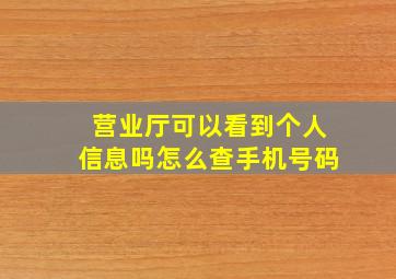 营业厅可以看到个人信息吗怎么查手机号码