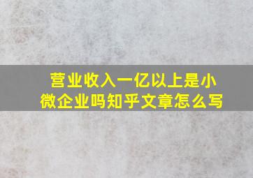 营业收入一亿以上是小微企业吗知乎文章怎么写