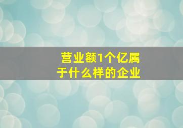 营业额1个亿属于什么样的企业