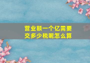 营业额一个亿需要交多少税呢怎么算