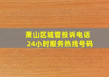 萧山区城管投诉电话24小时服务热线号码