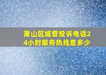 萧山区城管投诉电话24小时服务热线是多少