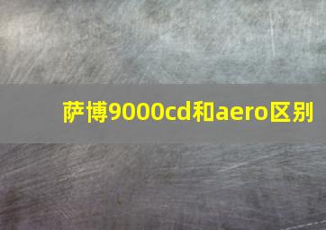 萨博9000cd和aero区别