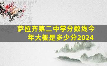 萨拉齐第二中学分数线今年大概是多少分2024