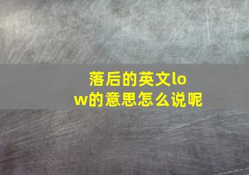 落后的英文low的意思怎么说呢