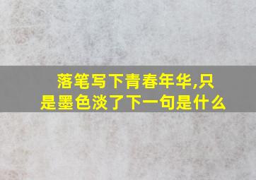 落笔写下青春年华,只是墨色淡了下一句是什么