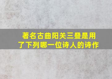 著名古曲阳关三叠是用了下列哪一位诗人的诗作