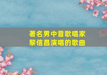 著名男中音歌唱家黎信昌演唱的歌曲