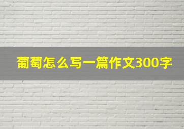 葡萄怎么写一篇作文300字