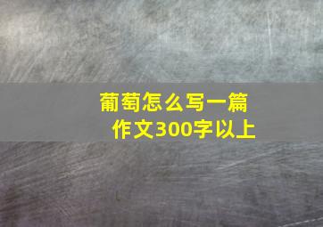 葡萄怎么写一篇作文300字以上