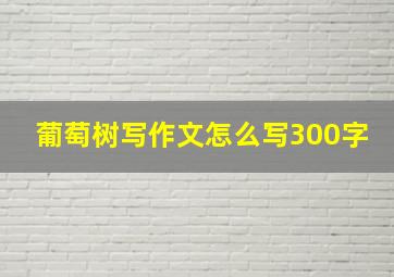 葡萄树写作文怎么写300字