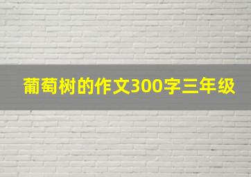 葡萄树的作文300字三年级