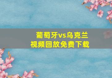 葡萄牙vs乌克兰视频回放免费下载