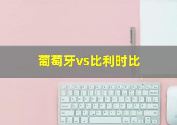 葡萄牙vs比利时比