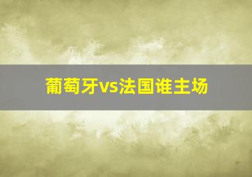 葡萄牙vs法国谁主场