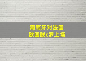 葡萄牙对法国欧国联c罗上场