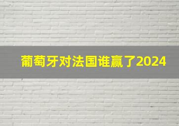 葡萄牙对法国谁赢了2024