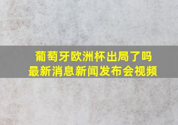 葡萄牙欧洲杯出局了吗最新消息新闻发布会视频