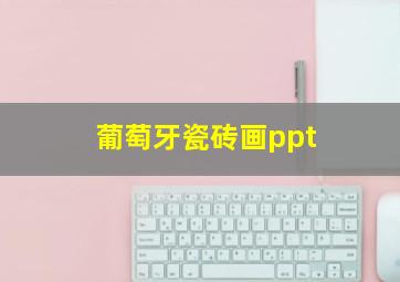 葡萄牙瓷砖画ppt