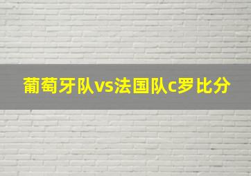 葡萄牙队vs法国队c罗比分