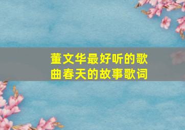 董文华最好听的歌曲春天的故事歌词