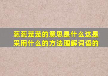 葱葱茏茏的意思是什么这是采用什么的方法理解词语的