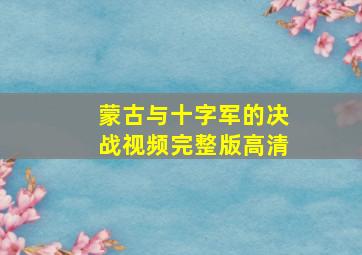 蒙古与十字军的决战视频完整版高清