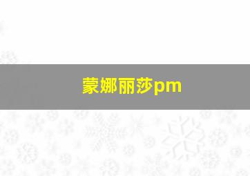 蒙娜丽莎pm