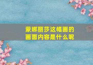 蒙娜丽莎这幅画的画面内容是什么呢