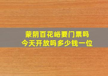 蒙阴百花峪要门票吗今天开放吗多少钱一位