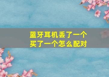 蓝牙耳机丢了一个买了一个怎么配对