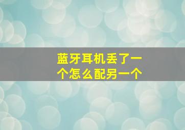 蓝牙耳机丢了一个怎么配另一个