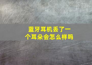 蓝牙耳机丢了一个耳朵会怎么样吗