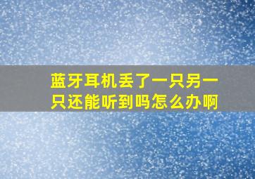 蓝牙耳机丢了一只另一只还能听到吗怎么办啊