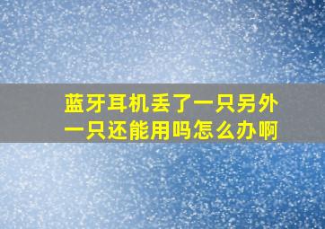 蓝牙耳机丢了一只另外一只还能用吗怎么办啊