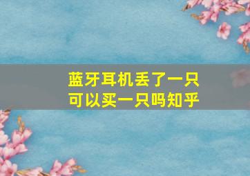 蓝牙耳机丢了一只可以买一只吗知乎