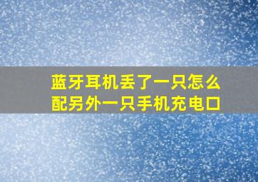 蓝牙耳机丢了一只怎么配另外一只手机充电口