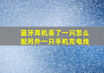 蓝牙耳机丢了一只怎么配另外一只手机充电线