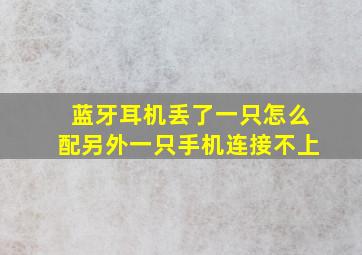 蓝牙耳机丢了一只怎么配另外一只手机连接不上